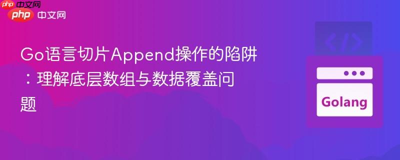 Go语言切片Append操作的陷阱：理解底层数组与数据覆盖问题
