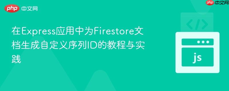 在Express应用中为Firestore文档生成自定义序列ID的教程与实践