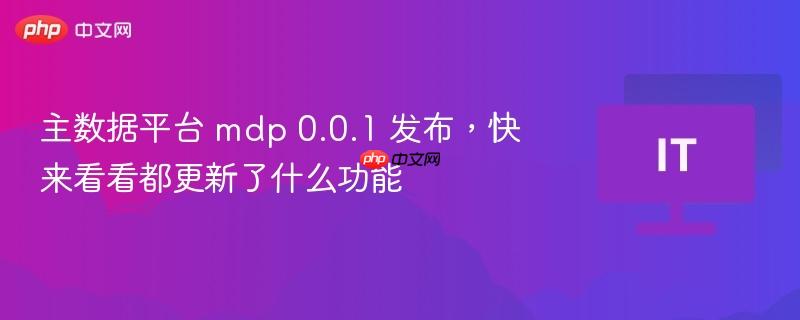 主数据平台 mdp 0.0.1 发布，快来看看都更新了什么功能