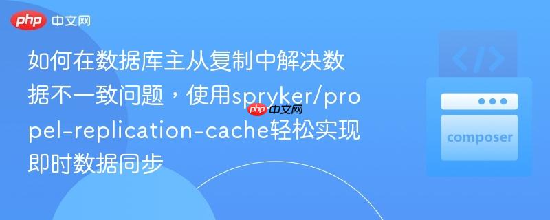 如何在数据库主从复制中解决数据不一致问题，使用spryker/propel-replication-cache轻松实现即时数据同步