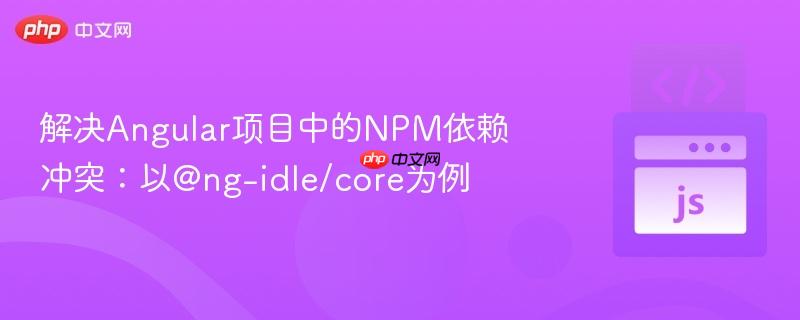 解决Angular项目中的NPM依赖冲突：以@ng-idle/core为例
