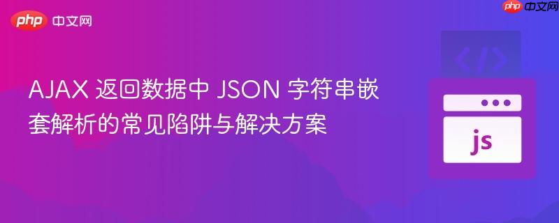 AJAX 返回数据中 JSON 字符串嵌套解析的常见陷阱与解决方案
