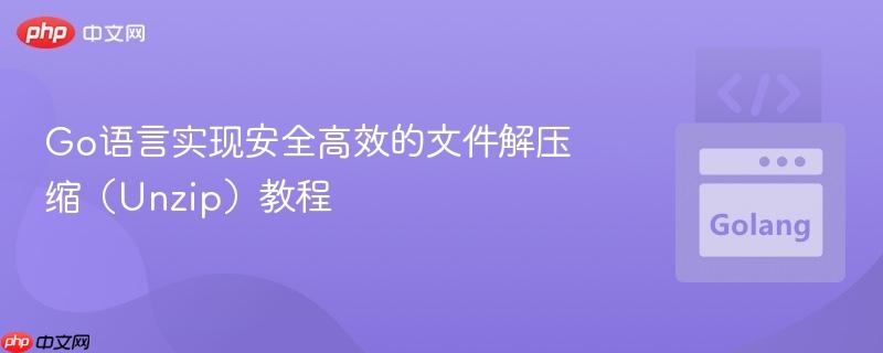 Go语言实现安全高效的文件解压缩（Unzip）教程
