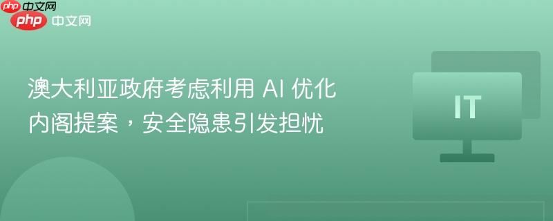 澳大利亚政府考虑利用 ai 优化内阁提案,安全隐患引发担忧