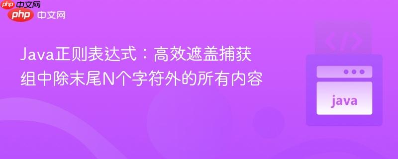 Java正则表达式：高效遮盖捕获组中除末尾N个字符外的所有内容
