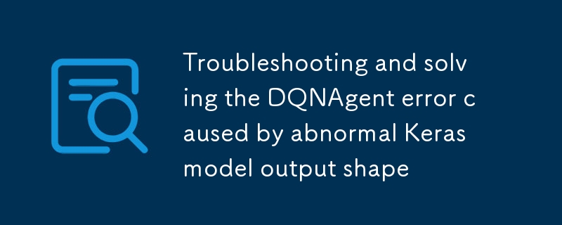 Dépannage et résolution de l'erreur DQNAgent causée par une forme anormale de sortie du modèle Keras