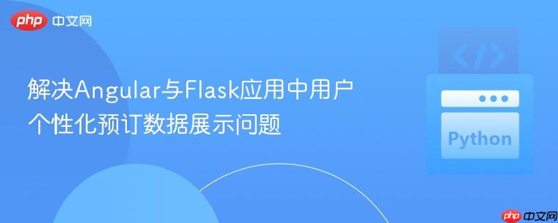 解决Angular与Flask应用中用户个性化预订数据展示问题