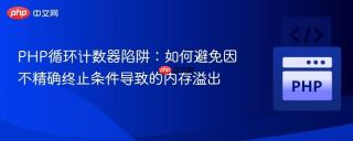 PHP循环计数器陷阱：如何避免因不精确终止条件导致的内存溢出