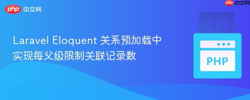 Laravel Eloquent 关系预加载中实现每父级限制关联记录数
