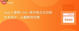Vue 3 表格  单元格点击切换文本显示：从截断到完整