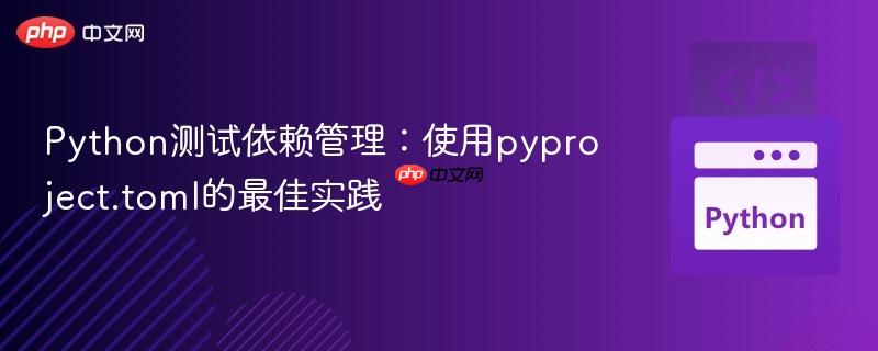 Python测试依赖管理:使用pyproject.toml的最佳实践