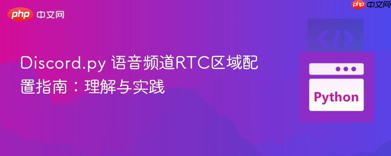 Discord.py 语音频道RTC区域配置指南：理解与实践
