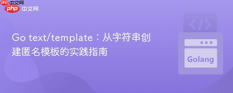 Go text/template:从字符串创建匿名模板的实践指南