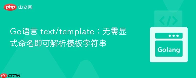 Go语言 text/template：无需显式命名即可解析模板字符串
