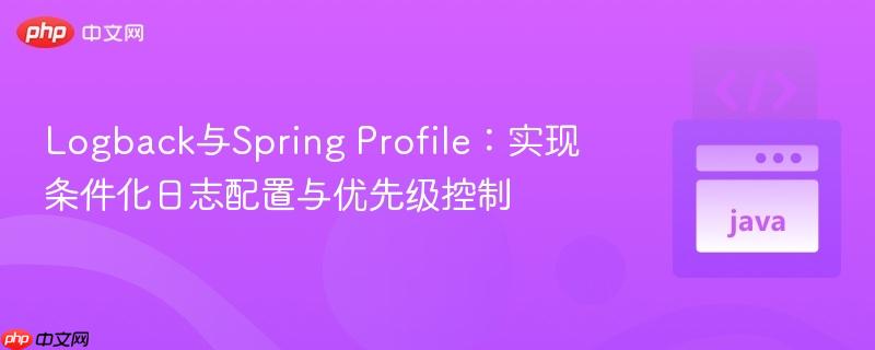 Logback与Spring Profile：实现条件化日志配置与优先级控制
