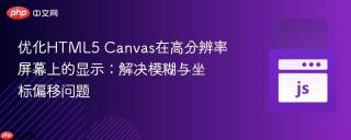 优化HTML5 Canvas在高分辨率屏幕上的显示：解决模糊与坐标偏移问题