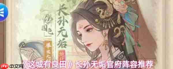 这城有良田长孙无垢阵容搭配 这城有良田长孙无垢官府阵容推荐