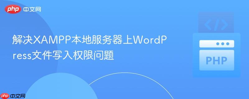 解决XAMPP本地服务器上WordPress文件写入权限问题