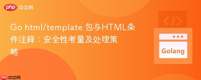 Go html/template 包与HTML条件注释:安全性考量及处理策略