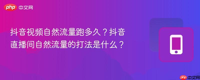 抖音视频自然流量跑多久?抖音直播间自然流量的打法是什么?