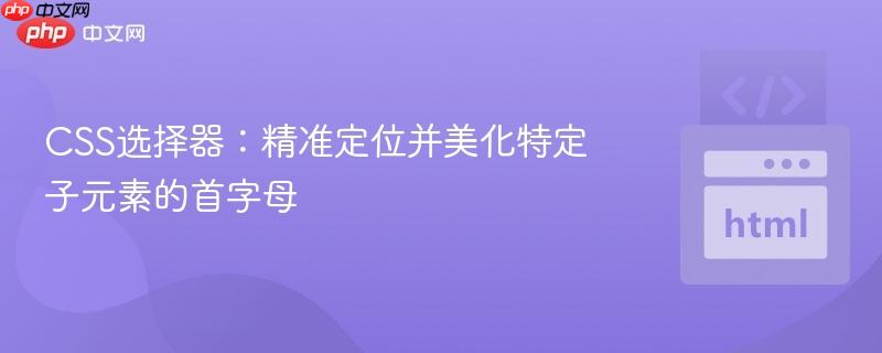CSS选择器：精准定位并美化特定子元素的首字母
