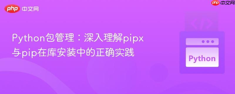 python包管理：深入理解pipx与pip在库安装中的正确实践
