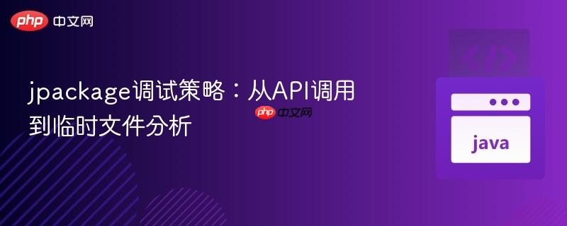 jpackage调试策略：从api调用到临时文件分析