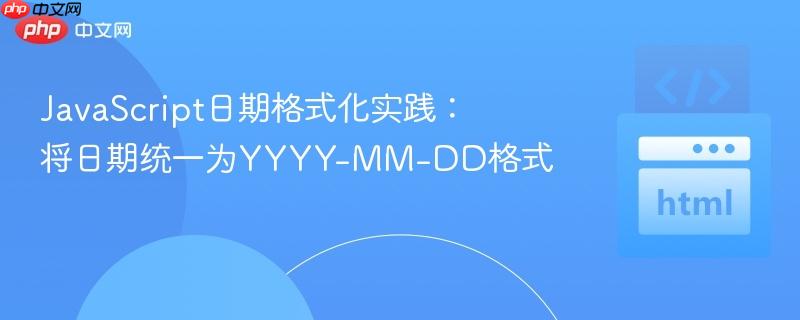 JavaScript日期格式化实践：将日期统一为YYYY-MM-DD格式
