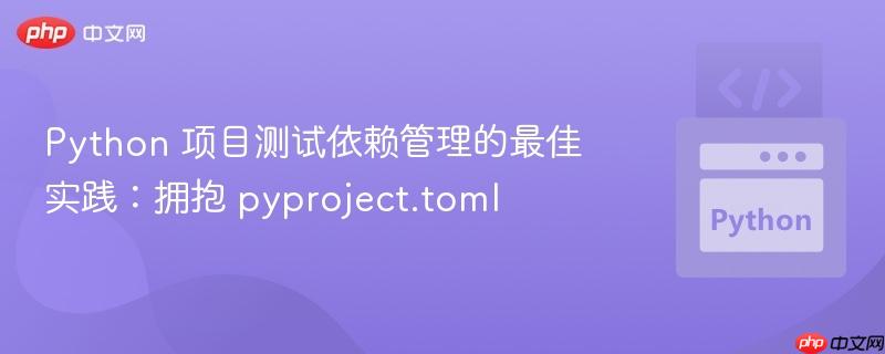 Python 项目测试依赖管理的最佳实践：拥抱 pyproject.toml
