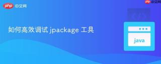 如何高效调试 jpackage 工具