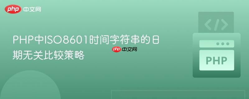 php中iso8601时间字符串的日期无关比较策略