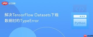 解决TensorFlow Datasets下载数据时的TypeError