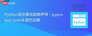 Python项目测试依赖声明：pyproject.toml与现代实践