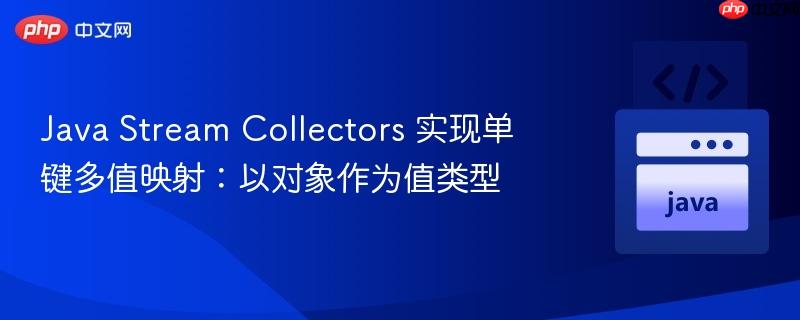 java stream collectors 实现单键多值映射：以对象作为值类型