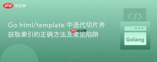 Go html/template 中迭代切片并获取索引的正确方法及常见陷阱
