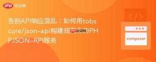 告别API响应混乱：如何用tobscure/json-api构建规范化的PHPJSON-API服务