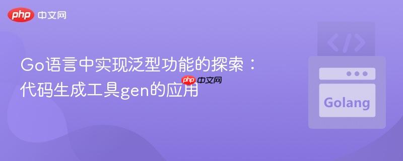 Go语言中实现泛型功能的探索：代码生成工具gen的应用
