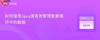 如何使用Java类有效管理嵌套循环中的数据