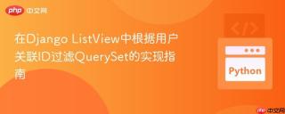 在Django ListView中根据用户关联ID过滤QuerySet的实现指南