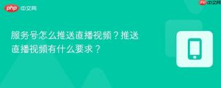 服务号怎么推送直播视频？推送直播视频有什么要求？