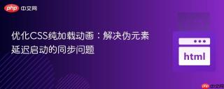 优化CSS纯加载动画：解决伪元素延迟启动的同步问题