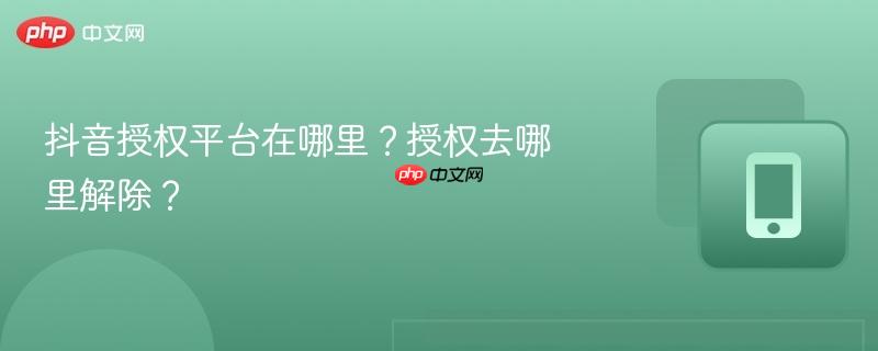抖音授权平台在哪里?授权去哪里解除?