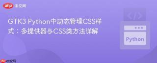 GTK3 Python中动态管理CSS样式：多提供器与CSS类方法详解