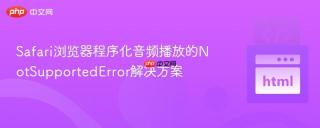 Safari浏览器程序化音频播放的NotSupportedError解决方案