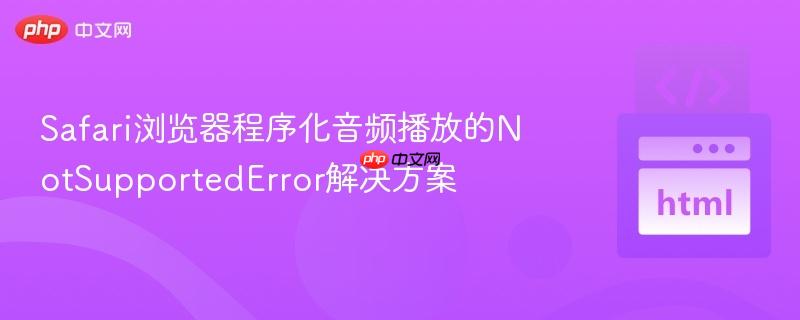 Safari浏览器程序化音频播放的NotSupportedError解决方案