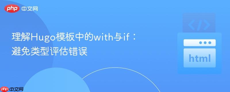 理解hugo模板中的with与if:避免类型评估错误