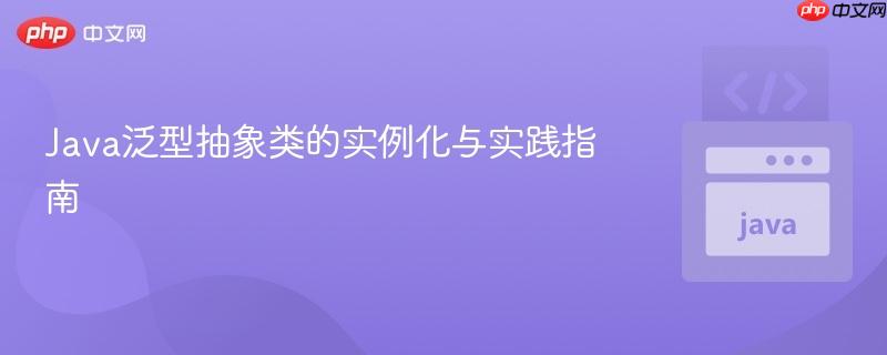 Java泛型抽象类的实例化与实践指南