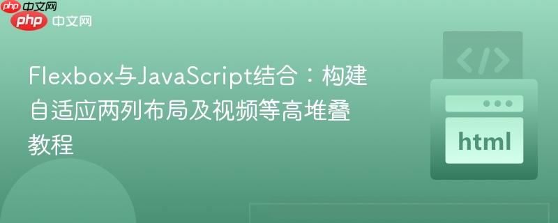 Flexbox与JavaScript结合:构建自适应两列布局及视频等高堆叠教程
