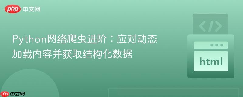 Python网络爬虫进阶:应对动态加载内容并获取结构化数据