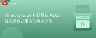 html5qrcode 扫描器在 ajax 提交后自动重启的解决方案